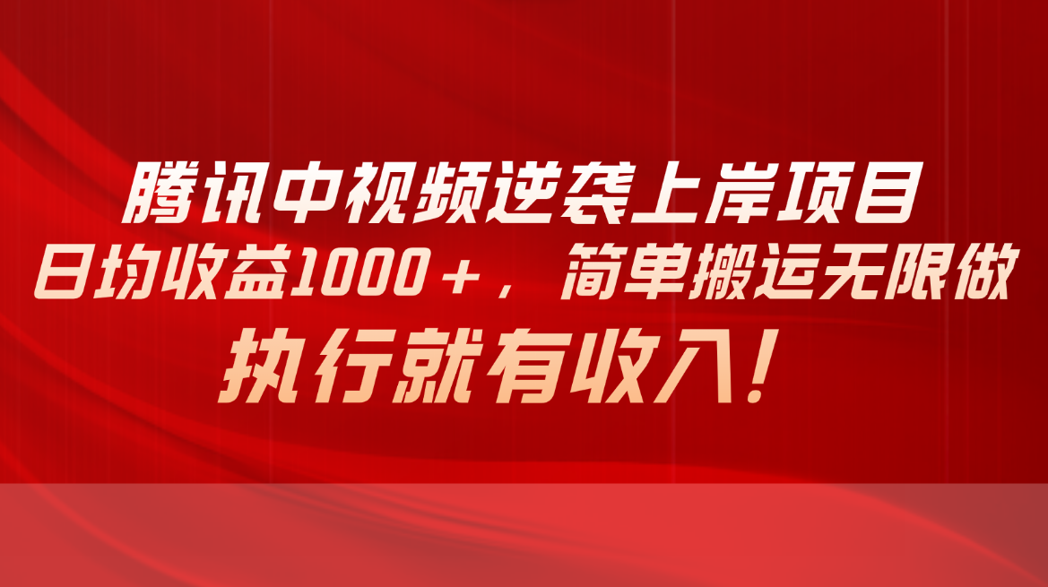 （10518期）腾讯中视频项目，日均收益1000+，简单搬运无限做，执行就有收入-云帆学社