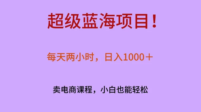 超级蓝海项目！每天两小时，日入‌1000＋，卖电商课程，小白也能轻‌松，月入上万-云帆学社