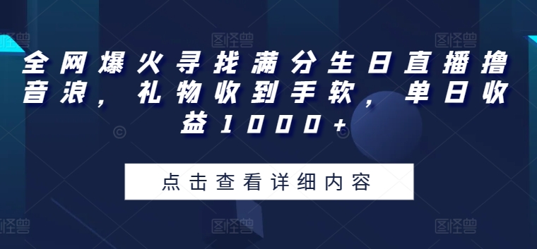 全网爆火寻找满分生日直播撸音浪，礼物收到手软，单日收益1000+-云帆学社