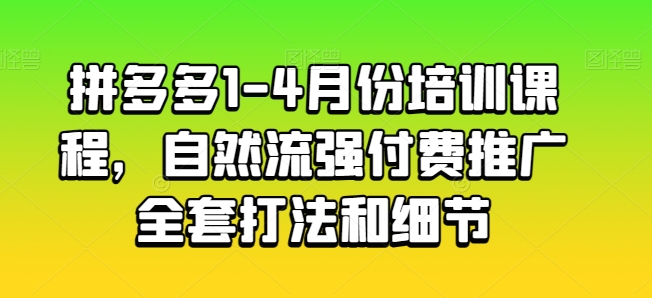 拼多多1-4月份培训课程，自然流强付费推广全套打法和细节-云帆学社