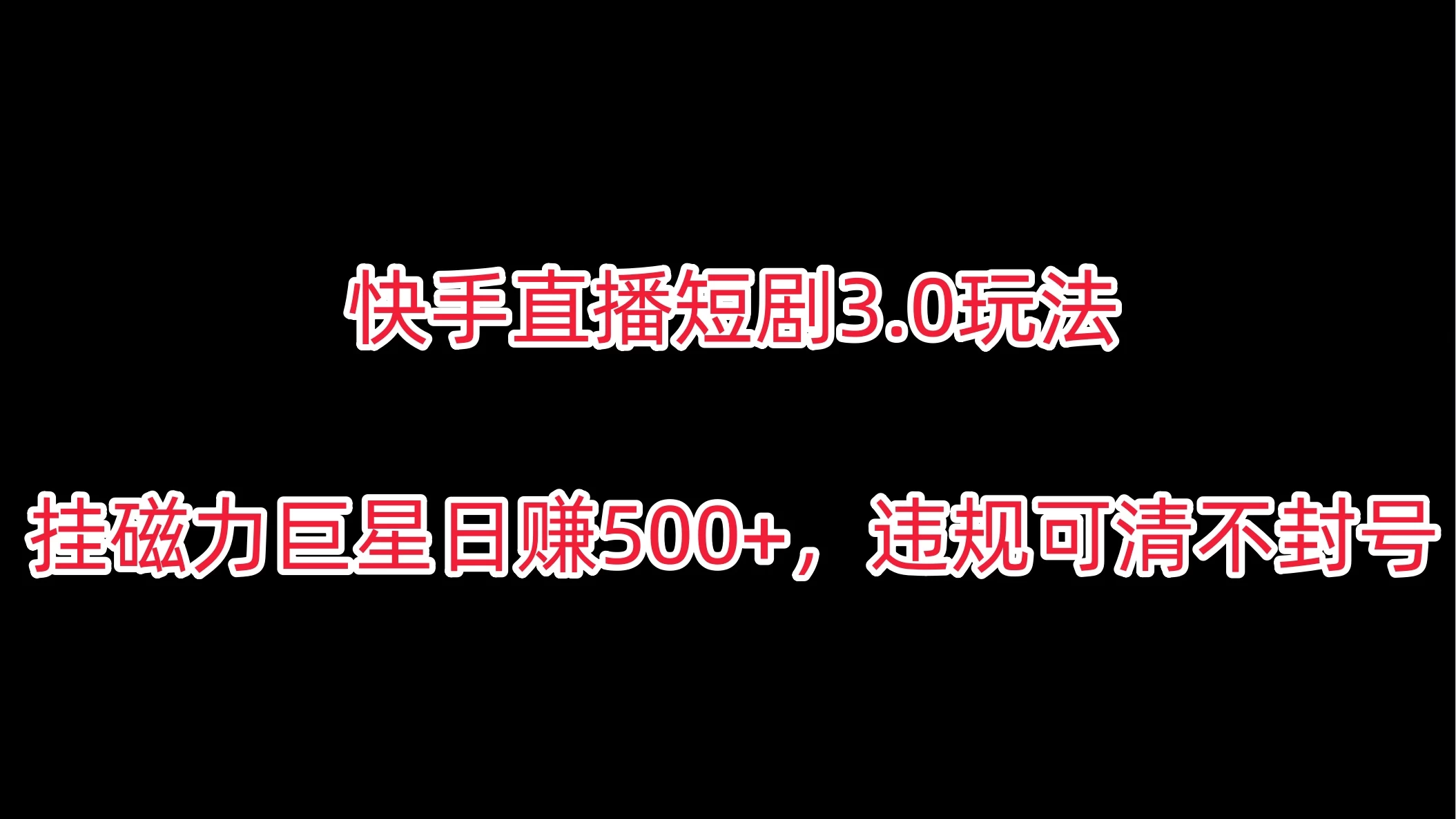 快手直播短剧3.0玩法，挂磁力巨星日赚500+，违规可清不封号-云帆学社