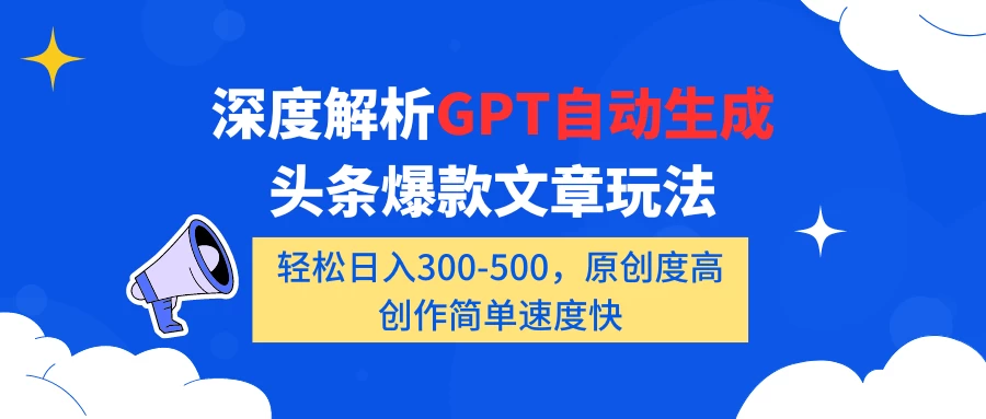 深度解析GPT自动生成头条爆款文章玩法，轻松日入300-500，原创度高，创作简单速度快-云帆学社