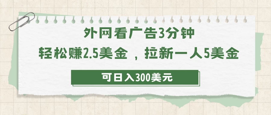 外网看广告3分钟，轻松赚2.5美金，拉新一人5美金，日入300美元-云帆学社