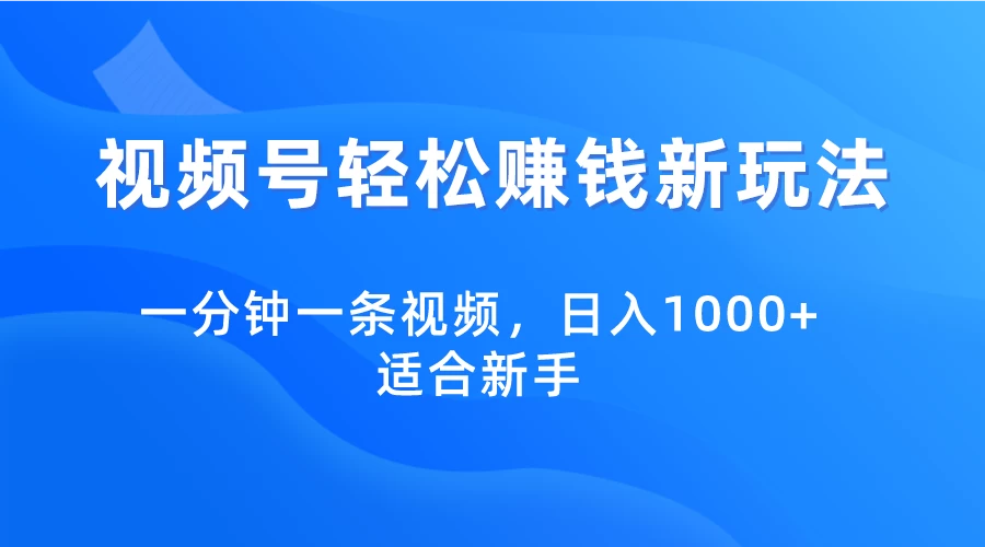 视频号轻松赚钱新玩法，一分钟一条视频，日入1000+，适合新手-云帆学社