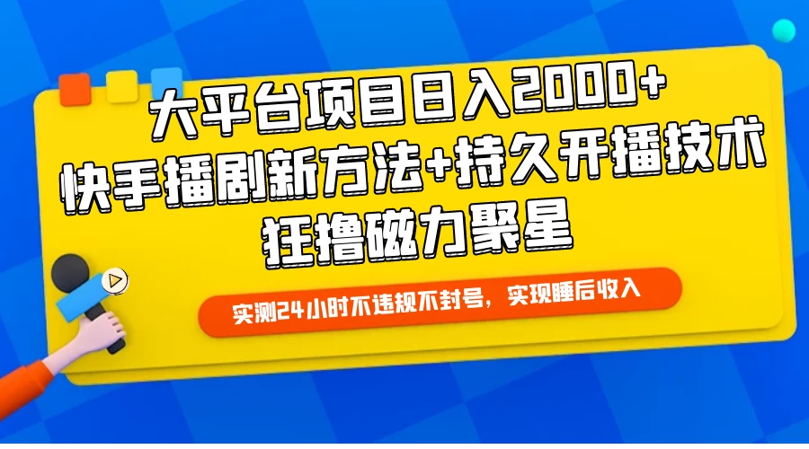 大平台项目日入2000+，快手播剧新方法+持久开播技术，狂撸磁力聚星-云帆学社