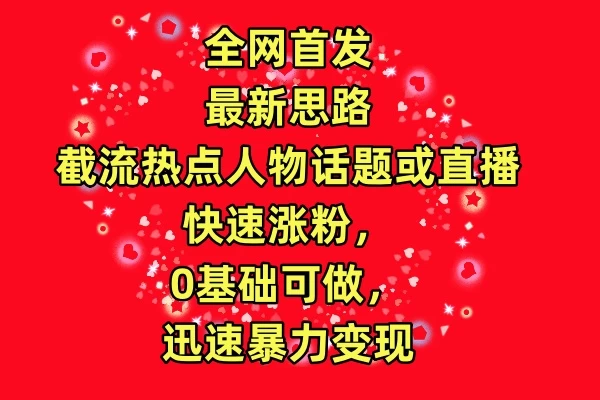 全网首发最新思路！截流热点人物话题或直播快速涨粉，0基础可做，迅速暴力变现-云帆学社