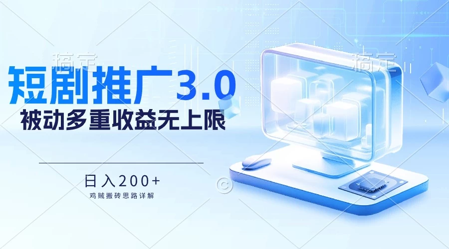 推广短剧3.0，鸡贼搬砖玩法详解，被动收益日入200+，多重收益每天累加，坚持收益无上限-云帆学社