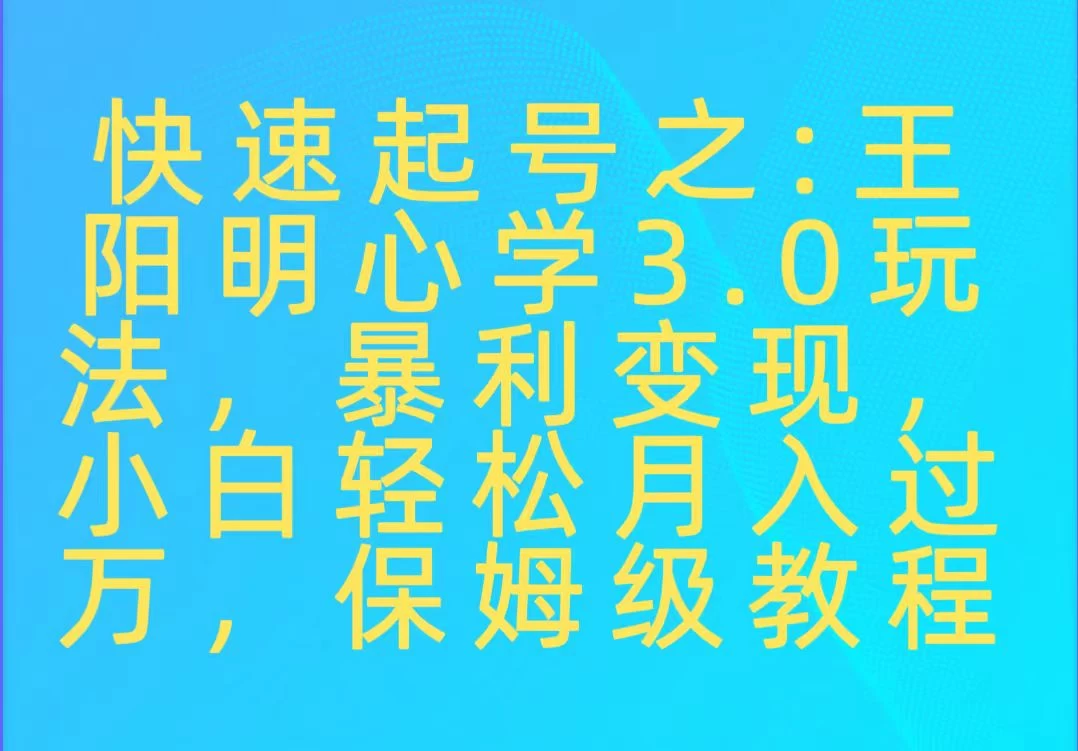 快速起号之：王阳明心学3.0玩法，暴力变现，小白轻松月入过万，保姆级教程-云帆学社