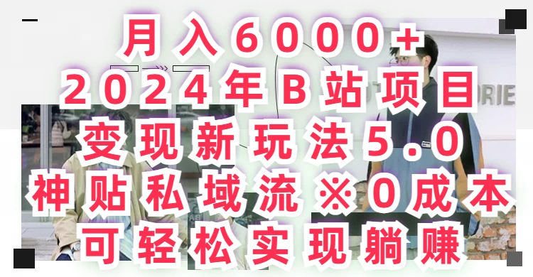 月入6000+，2024年B站项目变现新玩法5.0，神贴私域流0成本，可轻松实现躺赚-云帆学社