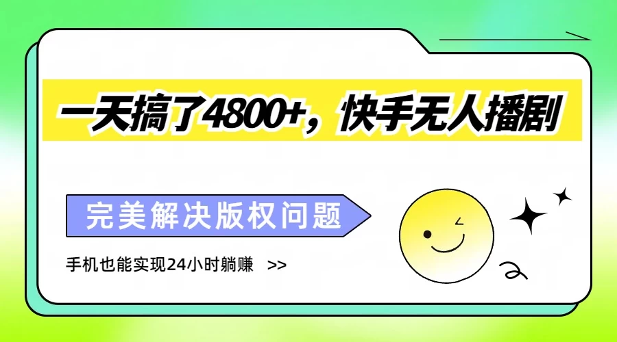 一天搞了4800+，快手无人播剧，完美解决版权问题，手机也能实现24小时躺赚-云帆学社