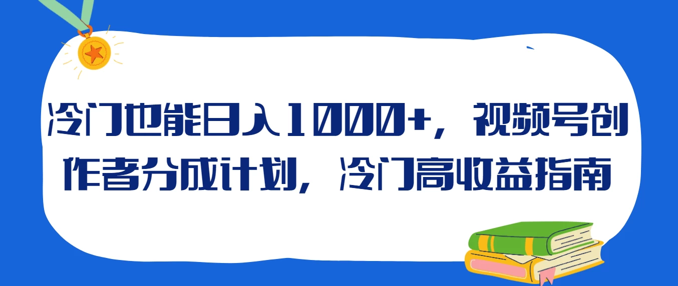 冷门也能日入1000+，视频号创作者分成计划，冷门高收益指南-云帆学社