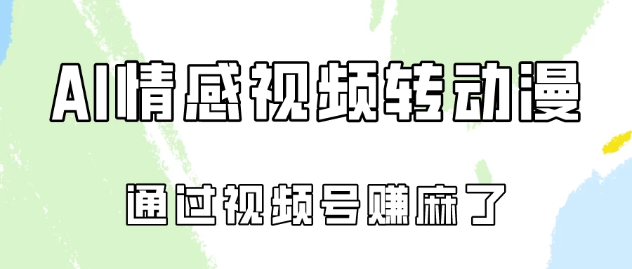 单天500+ AI真人一键转动漫，通过视频号赚麻了！-云帆学社