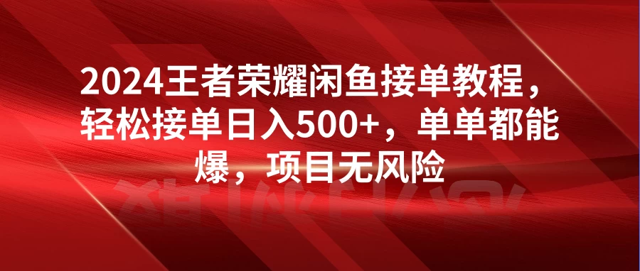 2024王者荣耀闲鱼接单教程，轻松接单日入500+，单单都能爆，项目无风险-云帆学社