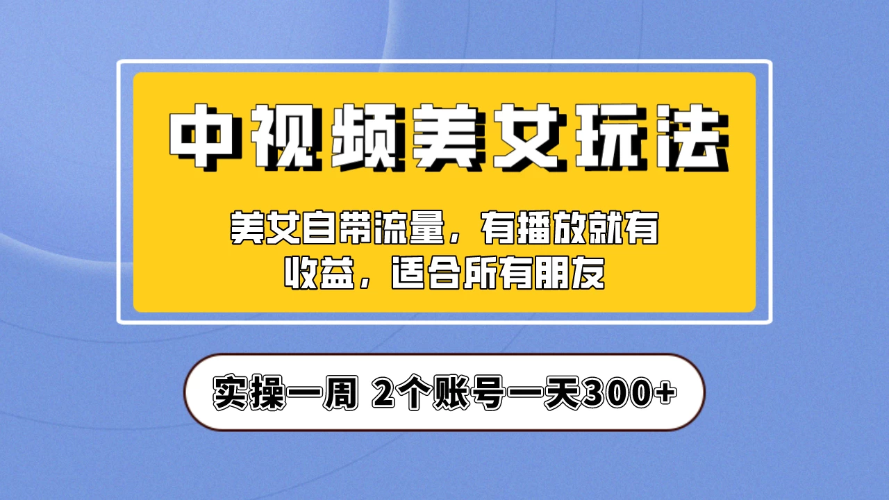 小白也能日入3000+的中视频美女项目教程，喂饭级别分享！-云帆学社