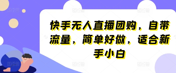 快手无人直播团购，自带流量，简单好做，适合新手小白-云帆学社