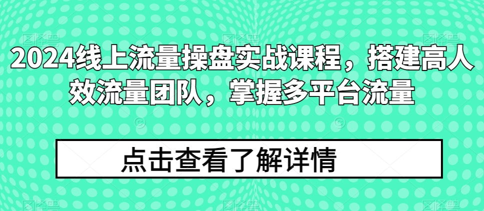 2024线上流量操盘实战课程，搭建高人效流量团队，掌握多平台流量-云帆学社