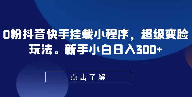 0粉抖音快手挂载小程序，超级变脸玩法，新手小白日入300+-云帆学社