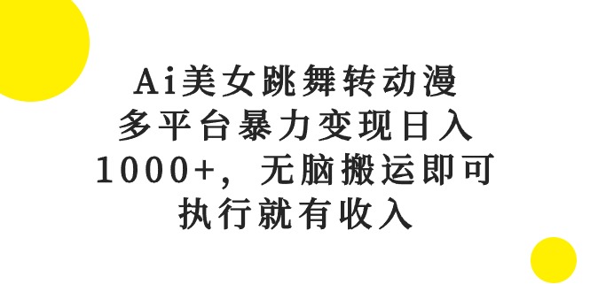 （10539期）Ai美女跳舞转动漫，多平台暴力变现日入1000+，无脑搬运即可，执行就有收入-云帆学社