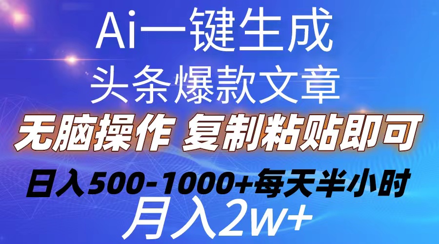 （10540期）Ai一键生成头条爆款文章  复制粘贴即可简单易上手小白首选 日入500-1000+-云帆学社