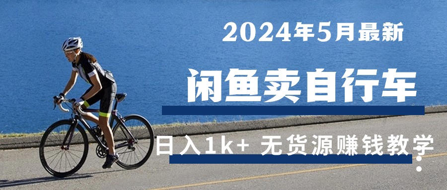 （10543期）2024年5月闲鱼卖自行车日入1k+ 最新无货源赚钱教学-云帆学社