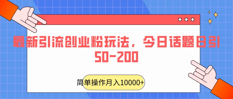 最新引流创业粉玩法，今日话题日引50-200-云帆学社