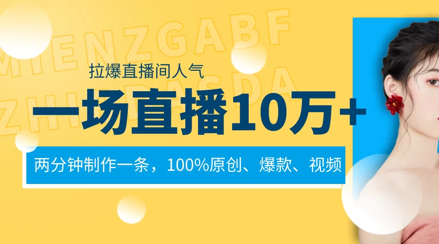 一场直播10万+，两分钟制作一条，100%原创、爆款、视频，给视频号卖货直播间倒流，从而拉爆直播间人气-云帆学社