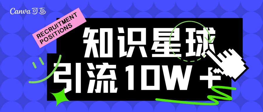 知识星球引流10w＋精准创业粉，持续曝光，傻瓜式操作-云帆学社