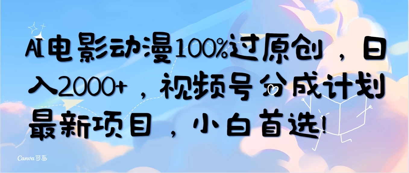 AI电影动漫100%过原创，日入2000+，视频号分成计划最新项目，小白首选！-云帆学社