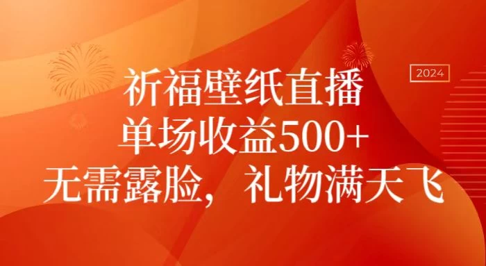 祈福壁纸直播，礼物满天飞，无需露脸，轻松月入过万！（附源文件素材）-云帆学社