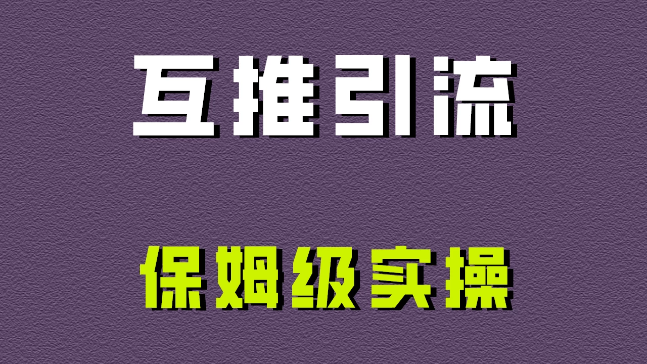 互推引流，不一样的引流方法，保姆级实操！-云帆学社