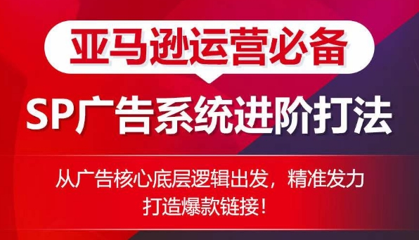 亚马逊运营必备： SP广告的系统进阶打法，从广告核心底层逻辑出发，精准发力打造爆款链接-云帆学社