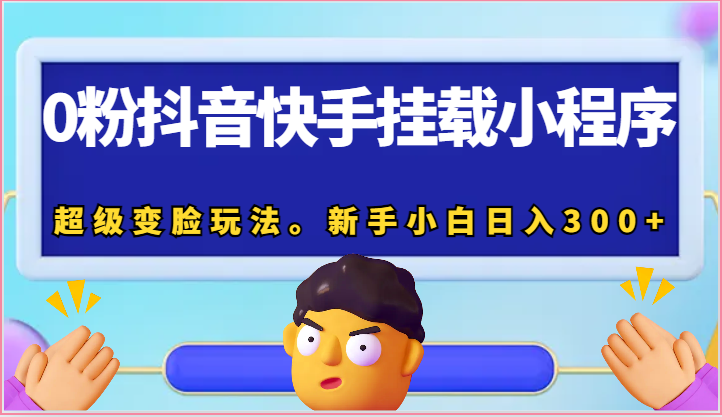 0粉抖音快手挂载小程序，超级变脸玩法。新手小白日入300+-云帆学社