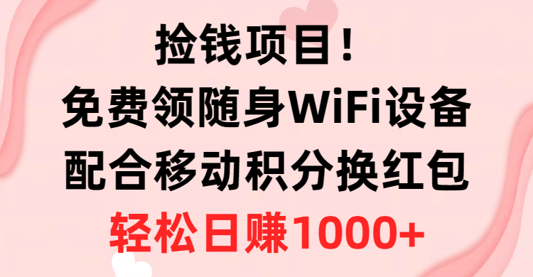 （10551期）捡钱项目！免费领随身WiFi设备+移动积分换红包，有手就行，轻松日赚1000+-云帆学社