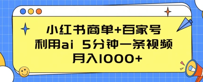 小红书商单+百家号，利用ai 5分钟一条视频，月入1000+-云帆学社