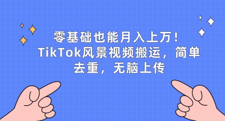 零基础也能月入上w，TikTok风景视频搬运，简单去重，无脑上传-云帆学社