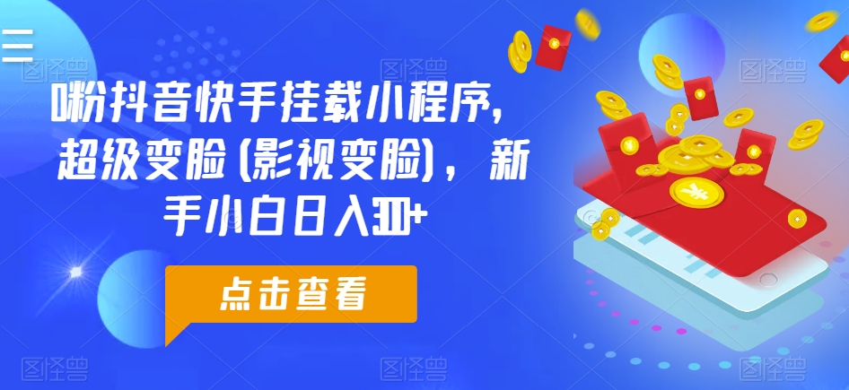 0粉抖音快手挂载小程序，超级变脸(影视变脸)，新手小白日入300+-云帆学社