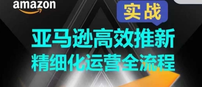 亚马逊高效推新精细化运营全流程，全方位、快速拉升产品排名和销量!-云帆学社