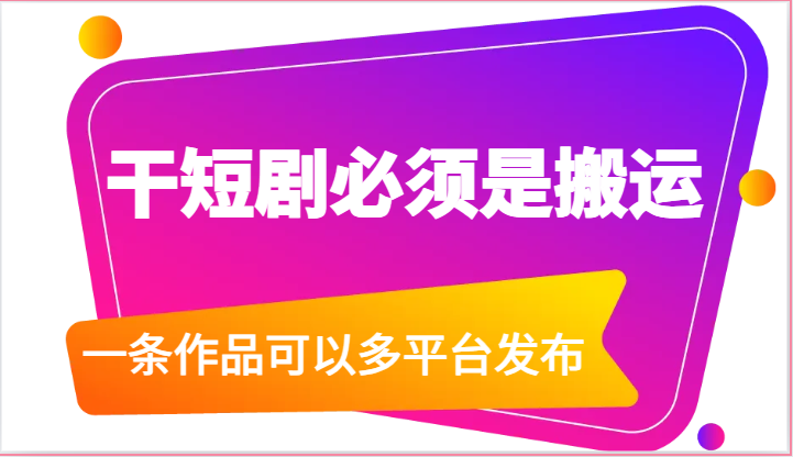 干短剧必须是搬运，一条作品可以多平台发布（附送软件）-云帆学社