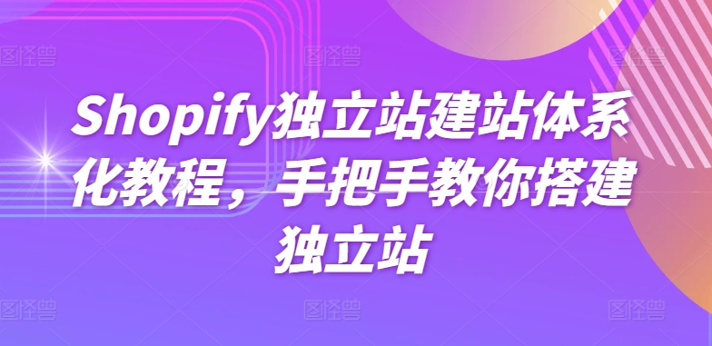 Shopify独立站建站体系化教程，手把手教你搭建独立站-云帆学社