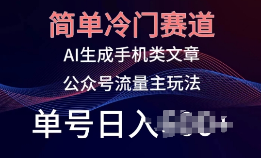 简单冷门赛道，AI生成手机类文章，公众号流量主玩法，单号日入100+-云帆学社