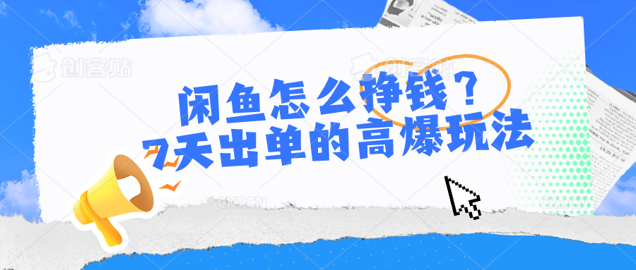 闲鱼怎么挣钱？7天出单的高爆玩法，详细实操细节讲解-云帆学社