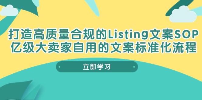 （10585期）打造高质量合规Listing文案SOP，亿级大卖家自用的文案标准化流程-云帆学社