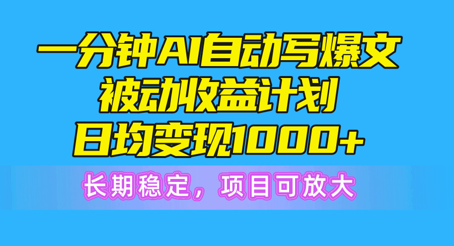 （10590期）一分钟AI爆文被动收益计划，日均变现1000+，长期稳定，项目可放大-云帆学社