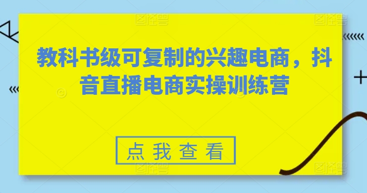 教科书级可复制的兴趣电商，抖音直播电商实操训练营-云帆学社