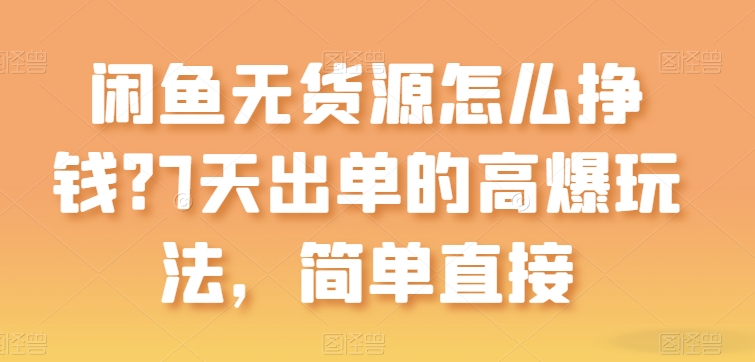 闲鱼无货源怎么挣钱？7天出单的高爆玩法，简单直接-云帆学社