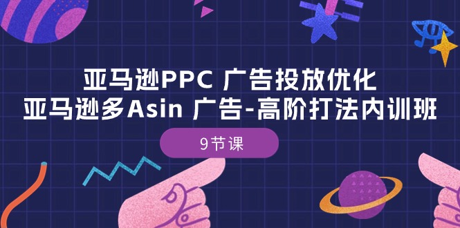 亚马逊PPC广告投放优化：亚马逊多Asin广告高阶打法内训班（9节课）-云帆学社