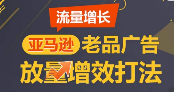 亚马逊流量增长-老品广告放量增效打法，循序渐进，打造更多TOP listing​-云帆学社