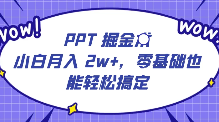 PPT 掘金术：小白月入 2w+，零基础也能轻松搞定，保姆式教学，无脑操作即可-云帆学社