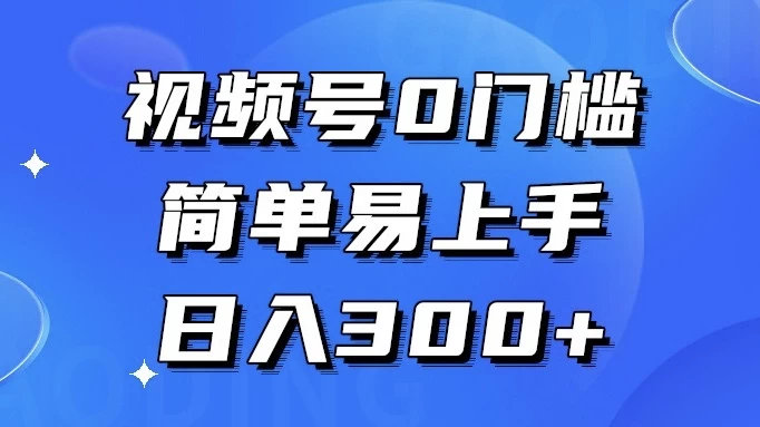 视频号 0 门槛，简单易上手，喂饭级教程，日入 300+-云帆学社