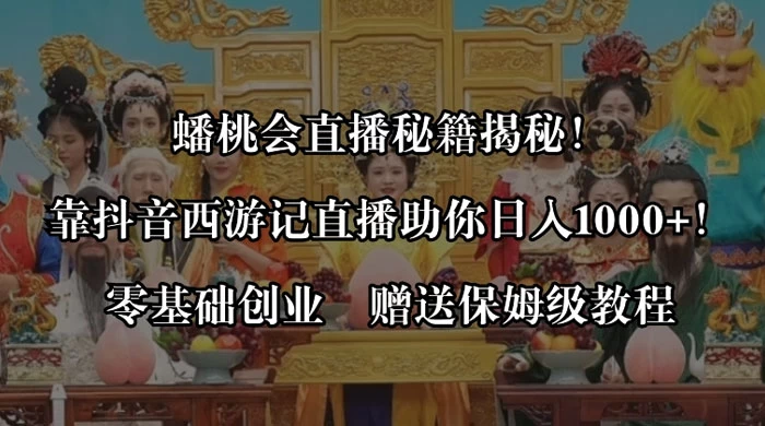 蟠桃会直播秘籍揭秘！靠抖音西游记直播日入 1000+ 零基础创业，赠保姆级教程-云帆学社